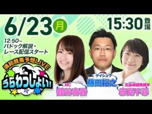 2025年6月23日（月）浦和競馬予想LIVE「うらわっしょい！」12時50分パドック解説スタート・15時30分出演者登場！