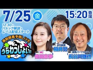 2025年7月25日(金)浦和競馬予想LIVE「うらわっしょい!」12時30分パドック解説スタート・15時20分出演者登場!