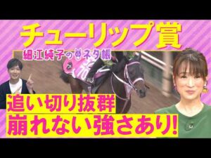 【１０週連続注目馬が激走中！】アランカール、タイセイボーグ、ソルパッサーレ・・・チューリップ賞(ＧⅡ)を元ジョッキーの細江さんが徹底解説！＜細江純子のネタ帳＞